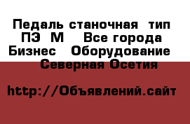 Педаль станочная  тип ПЭ 1М. - Все города Бизнес » Оборудование   . Северная Осетия